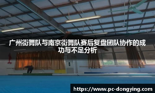 广州街舞队与南京街舞队赛后复盘团队协作的成功与不足分析